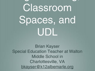 Classroom
   Spaces, and
       UDL
           Brian Kayser
Special Education Teacher at Walton
          Middle School in
         Charlottesville, VA
    bkayser@k12albemarle.org
 