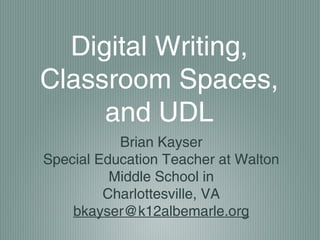 Digital Writing,
Classroom Spaces,
     and UDL
           Brian Kayser
Special Education Teacher at Walton
          Middle School in
         Charlottesville, VA
    bkayser@k12albemarle.org
 