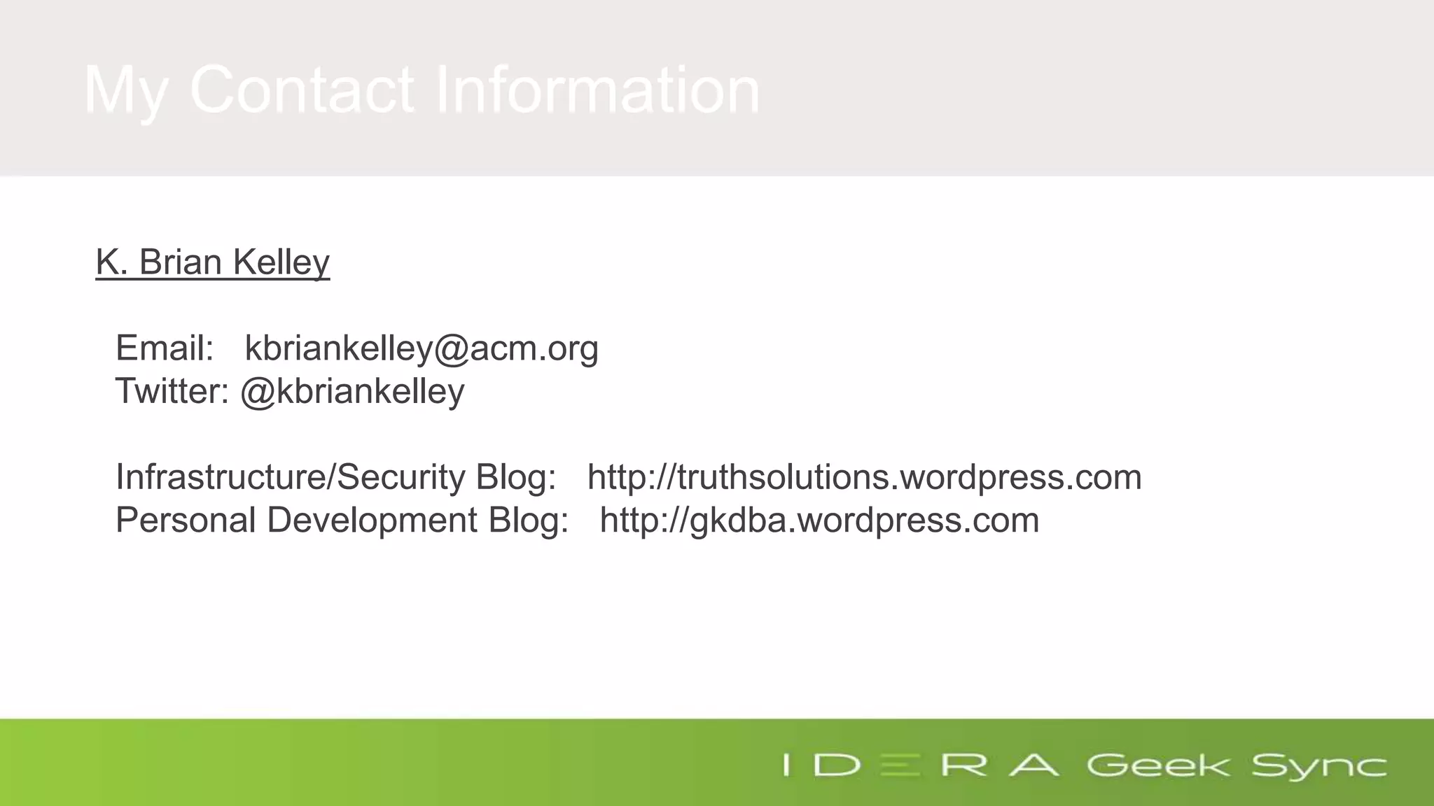 My Contact Information K. Brian Kelley Email: kbriankelley@acm.org Twitter: @kbriankelley Infrastructure/Security Blog: http://truthsolutions.wordpress.com Personal Development Blog: http://gkdba.wordpress.com 