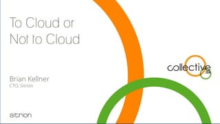 To Cloud or
Not to Cloud
Brian Kellner
CTO, Sitrion
Let’s answer the question
 