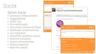Sitrion Social
•  Questions enhancements
•  SuggestAhead
•  Smart Tips
•  Formatted posts
•  Document converse & follow
•  Notiﬁcation enhancements
•  List integration
•  SharePoint workﬂow actions
•  Machine translation
•  Search enhancements
•  Stream anywhere
•  Multi-ﬁle upload
 