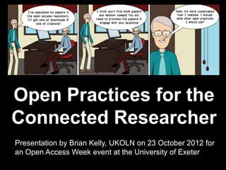 Open Practices for the
        Connected Researcher




    Open Practices for the
    Connected Researcher
    Presentation by Brian Kelly, UKOLN on 25 October 2012
    Presentation by Brian Kelly, UKOLN on 23 October 2012 for
    for an Open Access Week event at the University of Exeter
    an Open Access Week event at the University of Exeter
1
 