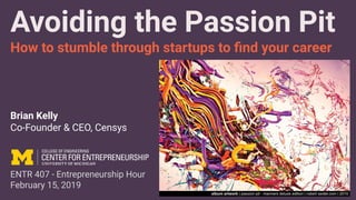 Brian Kelly
Co-Founder & CEO, Censys
ENTR 407 - Entrepreneurship Hour
February 15, 2019
Avoiding the Passion Pit
How to stumble through startups to ﬁnd your career
 