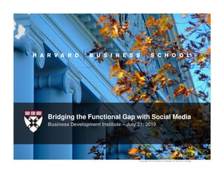 Bridging the Functional Gap with Social Media
Business Development Institute – July 21, 2010




                                      Copyright © President & Fellows of Harvard College.
 