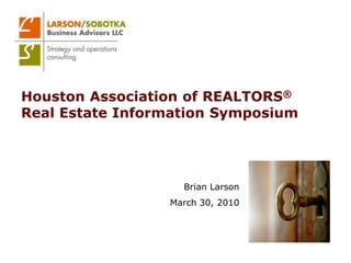 Houston Association of REALTORS®Real Estate Information Symposium Brian Larson March 30, 2010 