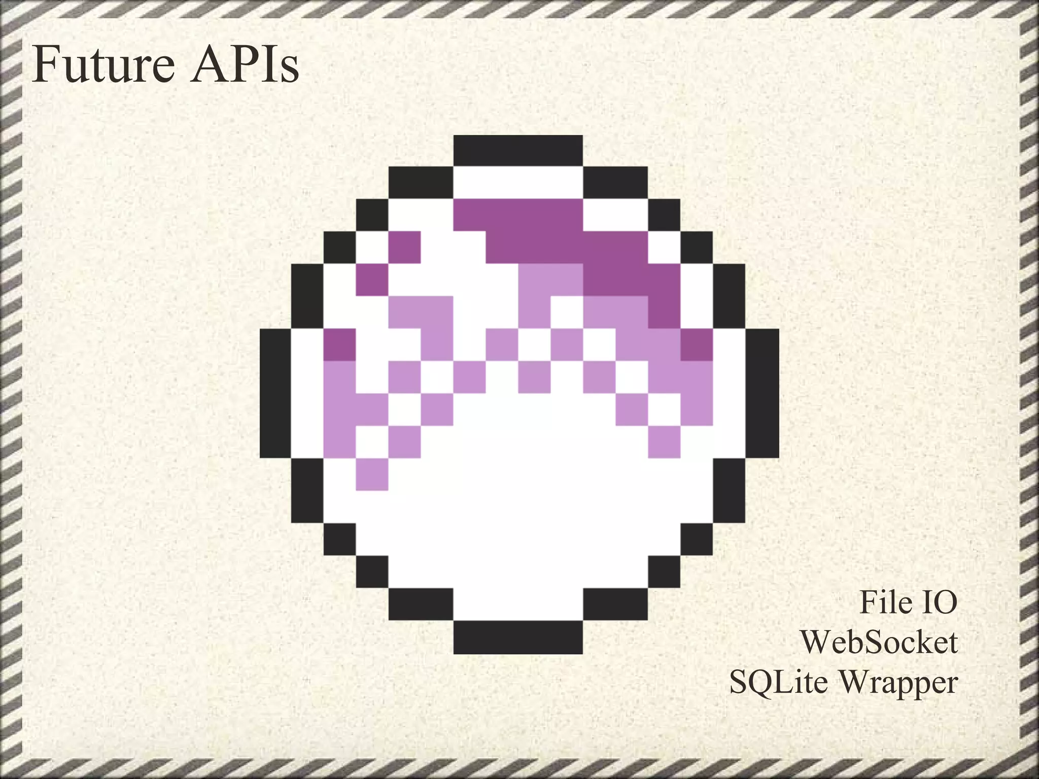 Future APIs




                      File IO
                 WebSocket
              SQLite Wrapper
 