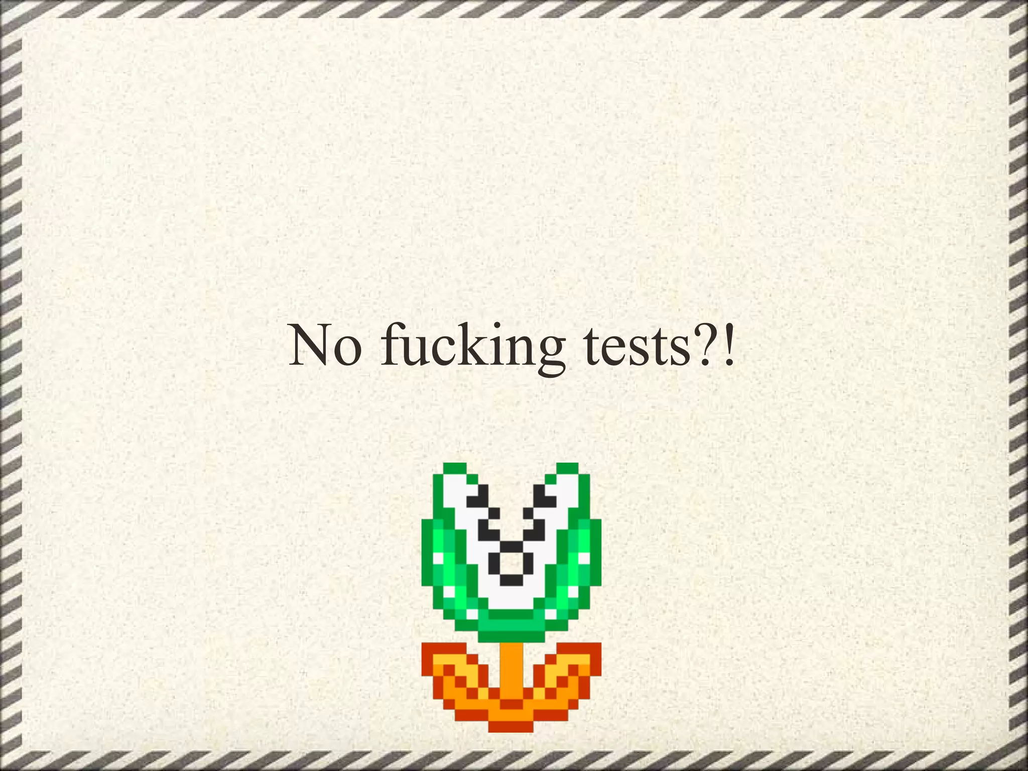 No fucking tests?!
 