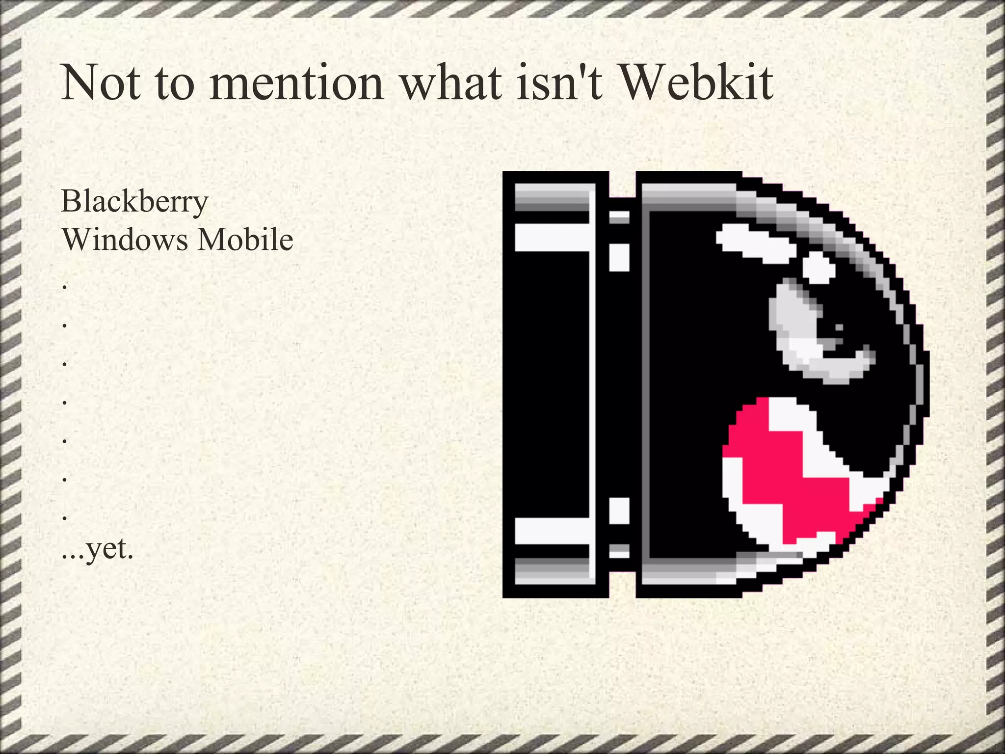 Not to mention what isn't Webkit

Blackberry
Windows Mobile
.
.
.
.
.
.
.
...yet.
 