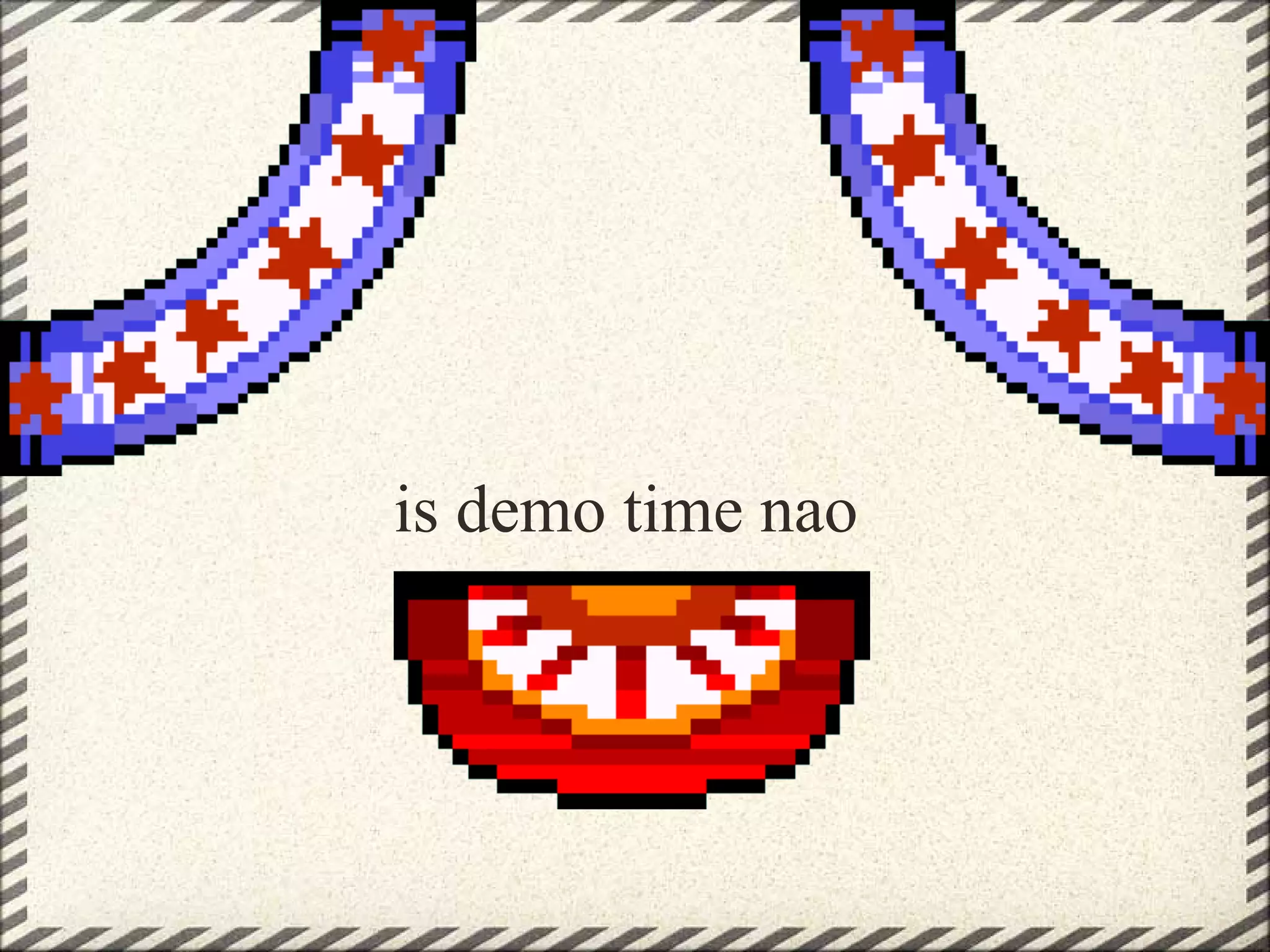 is demo time nao
 