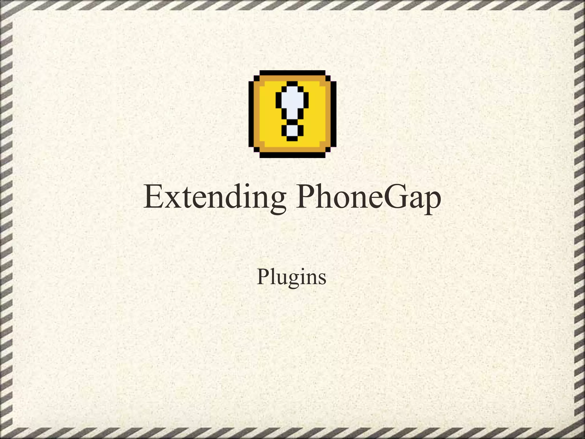 Extending PhoneGap

      Plugins
 