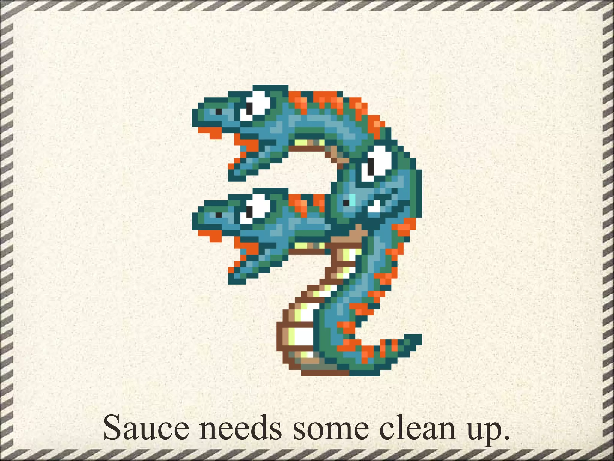 Sauce needs some clean up.
 