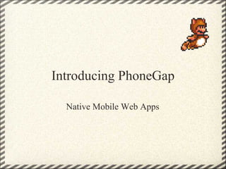 Introducing PhoneGap

  Native Mobile Web Apps
 