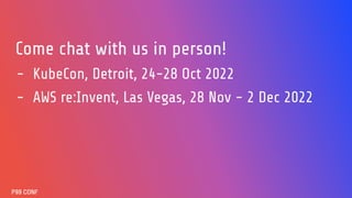 Come chat with us in person!
- KubeCon, Detroit, 24-28 Oct 2022
- AWS re:Invent, Las Vegas, 28 Nov - 2 Dec 2022
 
