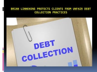 BRIAN LINNEKENS PROTECTS CLIENTS FROM UNFAIR DEBT
COLLECTION PRACTICES
 