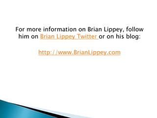 For more information on Brian Lippey, follow
him on Brian Lippey Twitter or on his blog:
http://www.BrianLippey.com
 