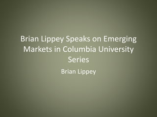 Brian Lippey Speaks on Emerging
Markets in Columbia University
Series
Brian Lippey
 