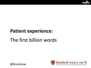 Patient	
  experience:	
  	
  
The	
  first	
  billion	
  words
@brianloew
 
