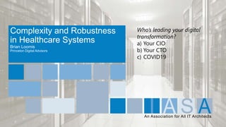 An Association for All IT Architects
Complexity and Robustness
in Healthcare Systems
Brian Loomis
Princeton Digital Advisors
Who’s leading your digital
transformation?
a) Your CIO
b) Your CTO
c) COVID19
 