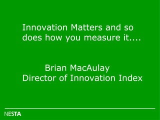 Innovation Matters and so does how you measure it....  Brian MacAulay Director of Innovation Index 