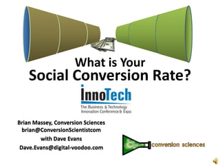 What is Your
    Social Conversion Rate?

Brian Massey, Conversion Sciences
  brian@ConversionScientistcom
        with Dave Evans
 Dave.Evans@digital-voodoo.com
 