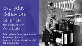 @ConversionSci
Everyday
Behavioral
Science
for Conversion
Optimization
Brian Massey, Conversion Scientist®
Conversion Sciences
bmassey@conversionsciences.com
@ConversionSci
 