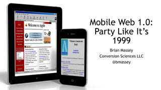 Mobile Web 1.0:  
Party Like It’s
1999
Brian Massey
Conversion Sciences LLC
@bmassey
 