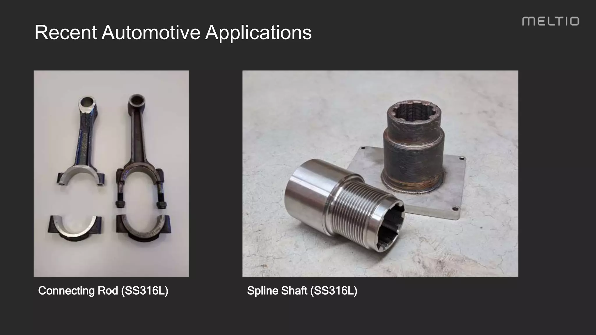 Connecting Rod (SS316L) Spline Shaft (SS316L)
Recent Automotive Applications
 