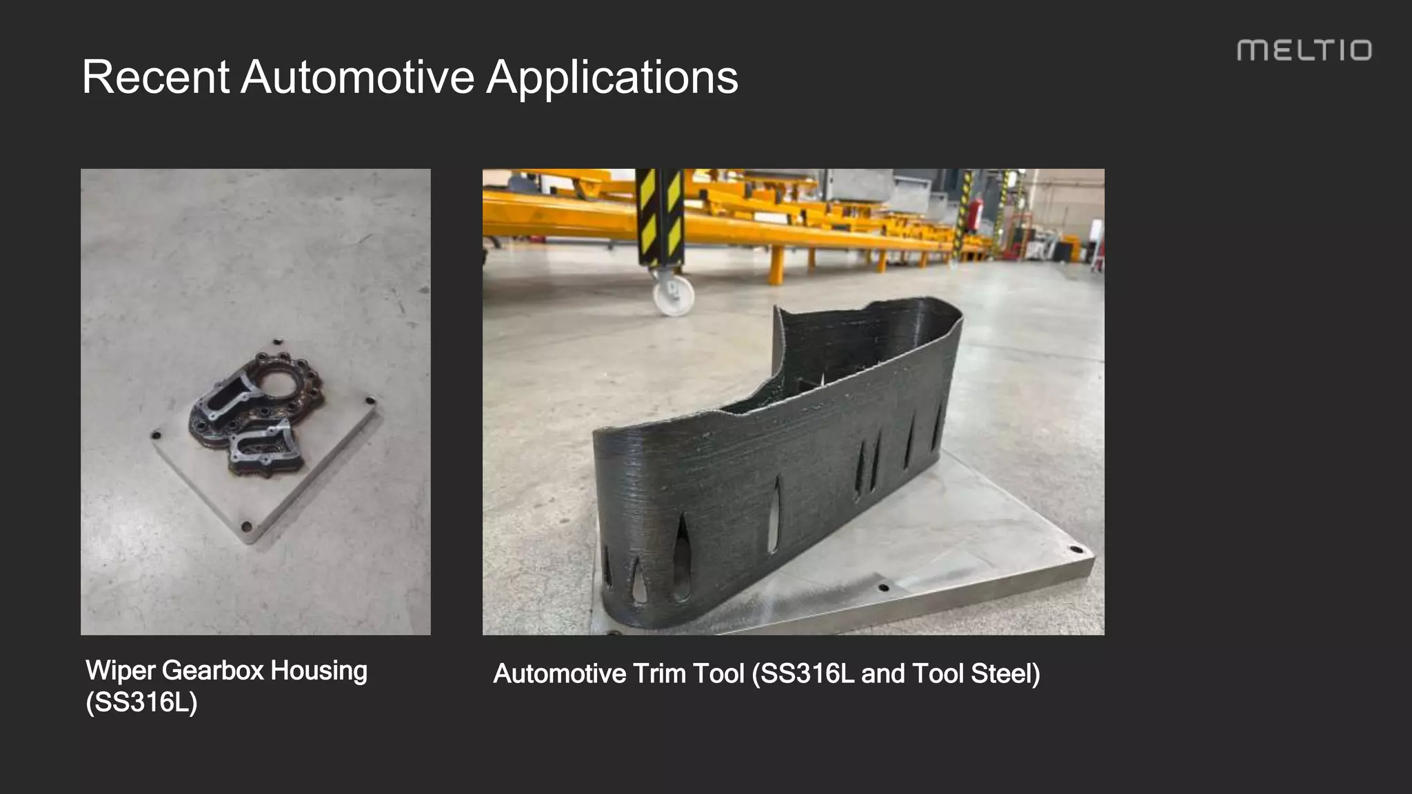 Recent Automotive Applications
Wiper Gearbox Housing
(SS316L)
Automotive Trim Tool (SS316L and Tool Steel)
 
