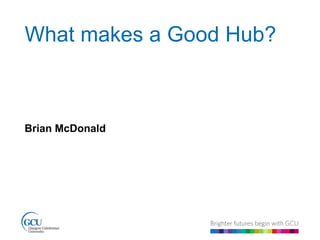 What makes a Good Hub? 
Brian McDonald 
 