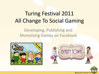 Turing Festival 2011All Change To Social Gaming Developing, Publishing and Monetizing Games on Facebook 
