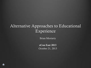 Alternative Approaches to Educational
Experience
Brian Moriarty
zCon East 2013
October 21, 2013

 
