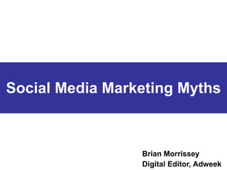 Social Media Marketing Myths Brian Morrissey Digital Editor, Adweek 