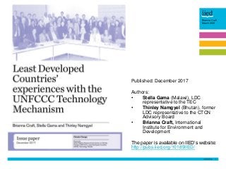 1
Brianna Craft
March 2018
Published: December 2017
Authors:
• Stella Gama (Malawi), LDC
representative to the TEC
• Thinley Namgyel (Bhutan), former
LDC representative to the CTCN
Advisory Board
• Brianna Craft, International
Institute for Environment and
Development
The paper is available on IIED’s website:
http://pubs.iied.org/10189IIED/
 