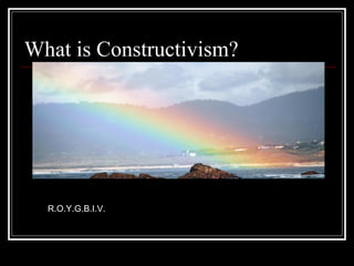 What is Constructivism?  R.O.Y.G.B.I.V.  