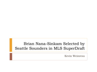 Brian Nana-Sinkam Selected by
Seattle Sounders in MLS SuperDraft
Kevin Weinress
 