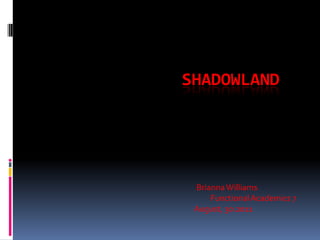 Shadowland BriannaWilliams FunctionalAcademics7 August,30.2011 