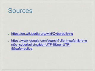 Sources
https://en.wikipedia.org/wiki/Cyberbullying
https://www.google.com/search?client=safari&rls=e
n&q=cyberbullying&ie=UTF-8&oe=UTF-
8&safe=active
 