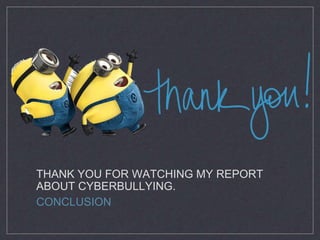 THANK YOU FOR WATCHING MY REPORT
ABOUT CYBERBULLYING.
CONCLUSION
 