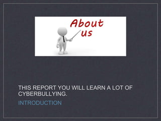THIS REPORT YOU WILL LEARN A LOT OF
CYBERBULLYING.
INTRODUCTION
 