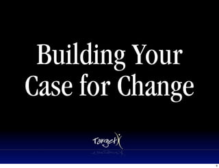 Building Your
Case for Change

                  9
 