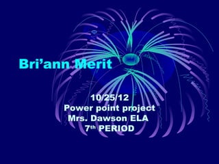 Bri’ann Merit

            10/25/12
      Power point project
       Mrs. Dawson ELA
          7th PERIOD
 