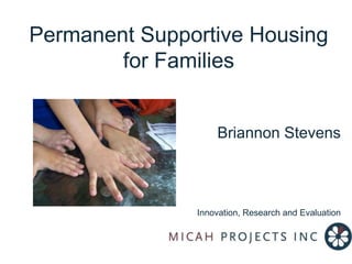 Permanent Supportive Housing for Families Briannon Stevens Innovation, Research and Evaluation 