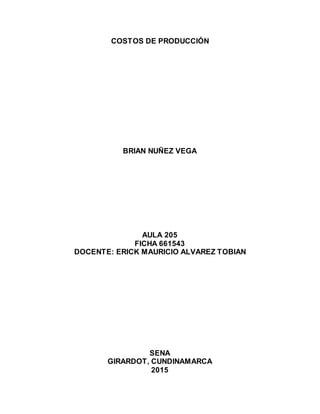 COSTOS DE PRODUCCIÓN
BRIAN NUÑEZ VEGA
AULA 205
FICHA 661543
DOCENTE: ERICK MAURICIO ALVAREZ TOBIAN
SENA
GIRARDOT, CUNDINAMARCA
2015
 