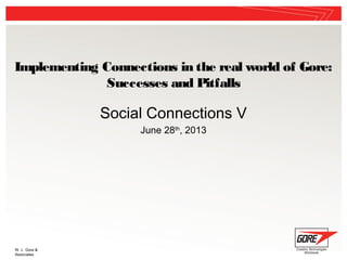 W. L. Gore &
Associates
Implementing Connections in the real world of Gore:
Successes and Pitfalls
Social Connections V
June 28th
, 2013
 