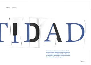 Página 29
EXP-UBA: 34.256/2015
Garantizar en la Universidad un ambiente libre de
discriminación de cualquier tipo y de hostigamiento
y violencia por razones de identidad sexual, de géne-
ro, clase, étnica, nacionalidad o religiosa, promovien-
do condiciones de igualdad y equidad.
 