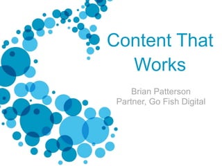 Content That
Works
Brian Patterson
Partner, Go Fish Digital

 