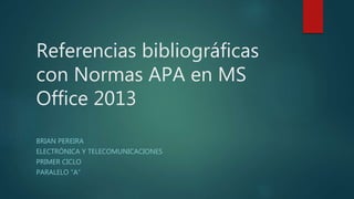 Referencias bibliográficas
con Normas APA en MS
Office 2013
BRIAN PEREIRA
ELECTRÓNICA Y TELECOMUNICACIONES
PRIMER CICLO
PARALELO “A”
 