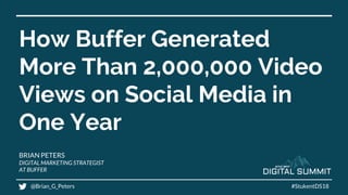 How Buffer Generated
More Than 2,000,000 Video
Views on Social Media in
One Year
BRIAN PETERS
DIGITAL MARKETING STRATEGIST
AT BUFFER
@Brian_G_Peters #StukentDS18
 