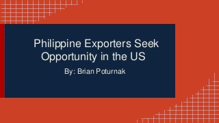 Philippine Exporters Seek
Opportunity in the US
By: Brian Poturnak
 