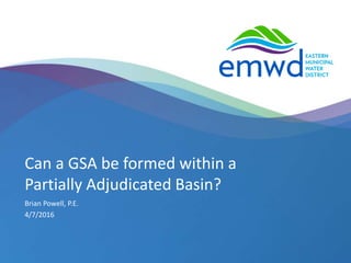 1 | emwd.org
Can a GSA be formed within a
Partially Adjudicated Basin?
Brian Powell, P.E.
4/7/2016
 